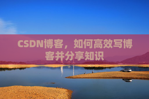 CSDN博客，如何高效写博客并分享知识